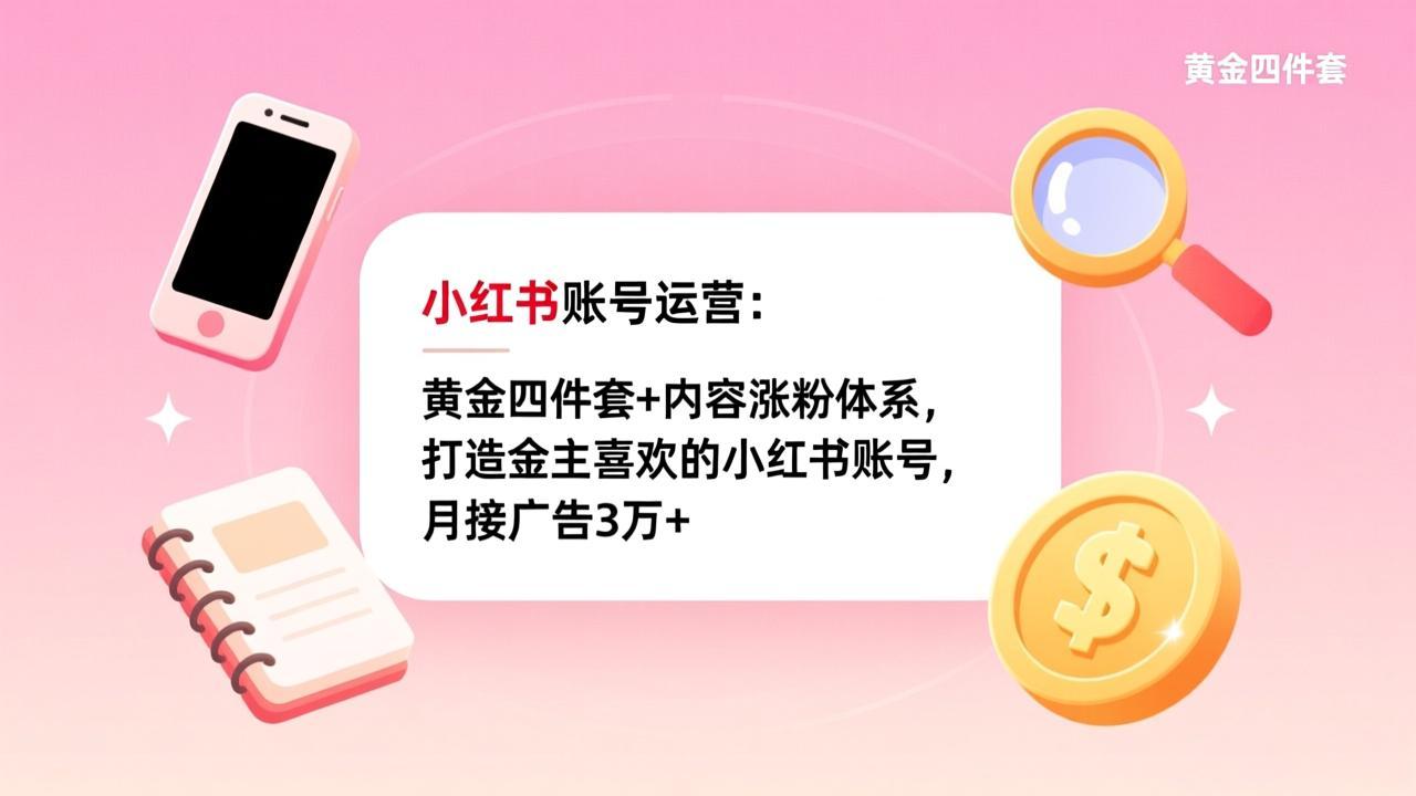 小红书账号运营：黄金四件套+内容涨粉体系，打造金主喜欢的小红书账号，月接广告3万+-智点网