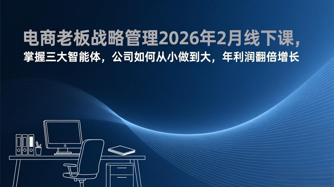 电商老板战略管理2026年2月线下课，掌握三大智能体，公司如何从小做到大，年利润翻倍增长-智点网