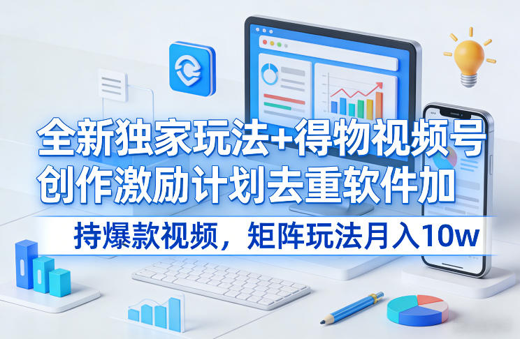 全新独家玩法+得物视频号创作激励计划去重软件加持爆款视频,矩阵玩法月入10w+【揭秘】