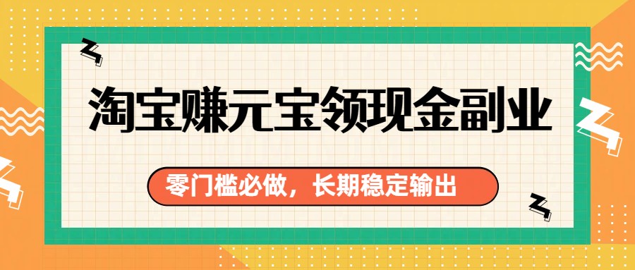 淘宝赚元宝领现金副业，零门槛必做，长期稳定输出-智点网