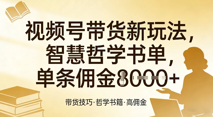 视频号带货新玩法，智慧哲学书单，单条佣金1k+-智点网