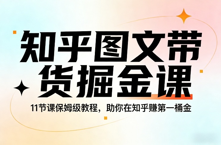 知乎图文带货掘金课，11节课保姆级教程，助你在知乎賺第一桶金-智点网