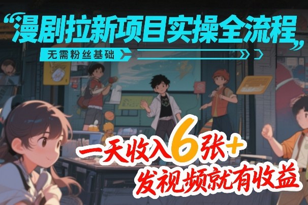 漫剧拉新项目实操全流程，无需粉丝基础，一天收入6张+，发视频就有收益-智点网