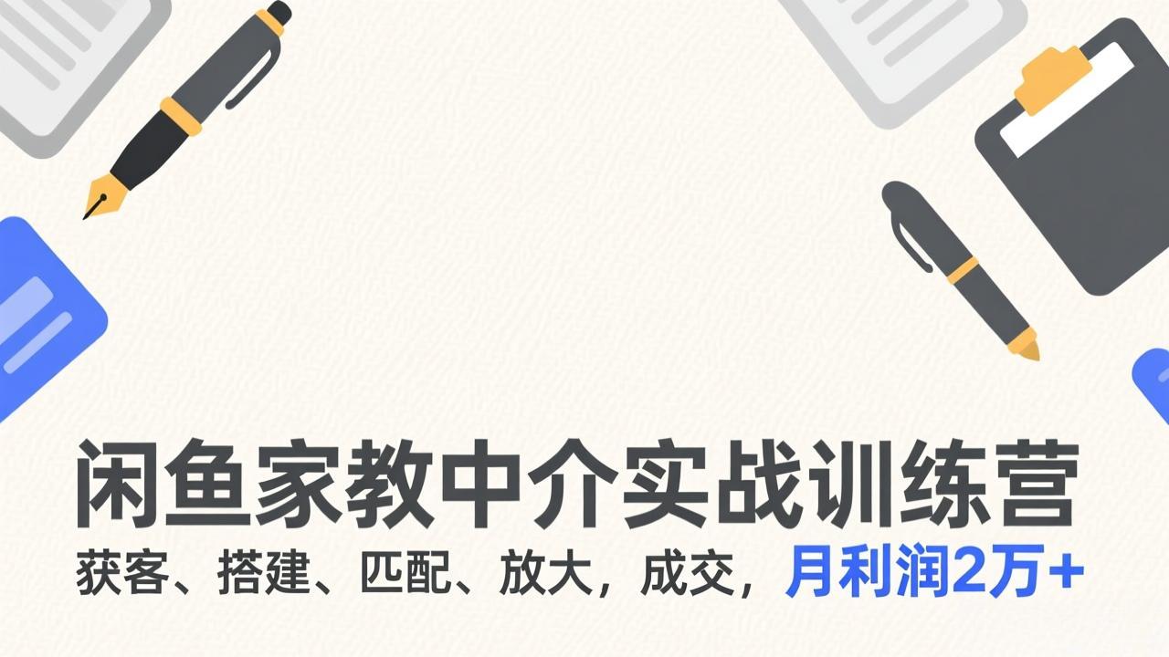 闲鱼家教中介实战训练营，获客、搭建、匹配、放大，成交，月利润2万+-智点网