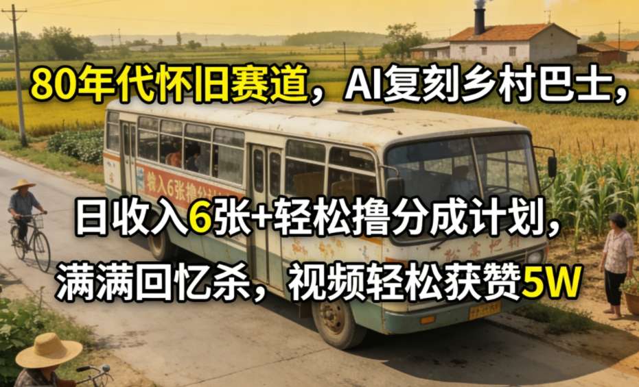 80年代怀旧赛道，AI复刻乡村巴士，日收入6张+轻松撸分成计划，满满回忆杀，视频轻松获赞5W-智点网