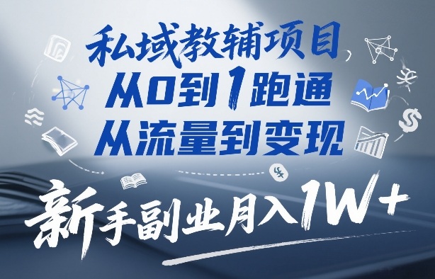 私域教辅项目，从0到1跑通，从流量到变现，新手副业月入1W+-智点网