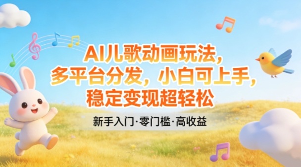 AI儿歌动画玩法，多平台分发，小白可上手，稳定变现超轻松-智点网