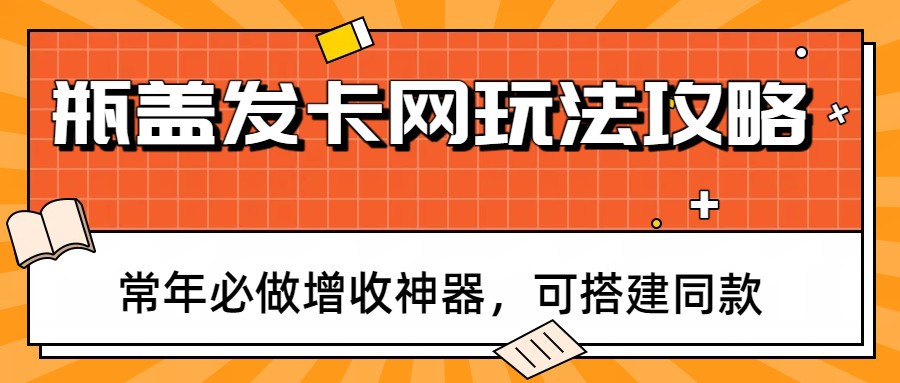 瓶盖发卡网玩法攻略，常年必做增收神器，可搭建同款-智点网