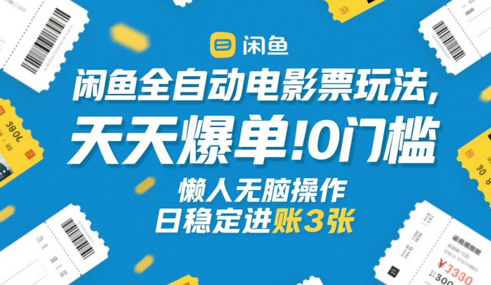闲鱼全自动电影票玩法，天天爆单，0门槛，懒人无脑操作，日稳定进账3张+【揭秘】-智点网