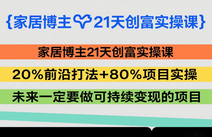家居博主21天创富实操课，20%前沿打法+80%项目实操，未来一定要做可持续变现的项目-智点网