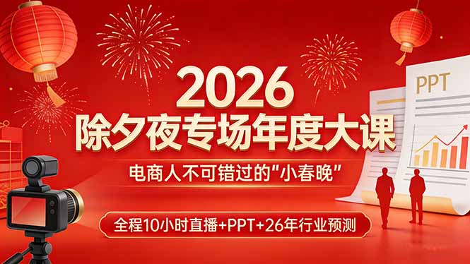 2026除夕夜专场年度大课，全程10小时直播+PPT+26年行业预测，是电商人不可错过的“小春晚”-智点网