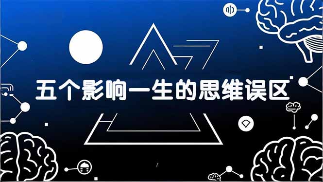 付费文章：五个影响一生的思维误区，基于数十万人数据提炼，看懂少走十年弯路-智点网