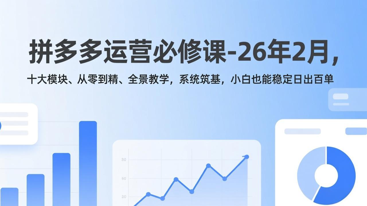 拼多多运营必修课-26年2月，十大模块、从零到精、全景教学，系统筑基，小白也能稳定日出百单-智点网