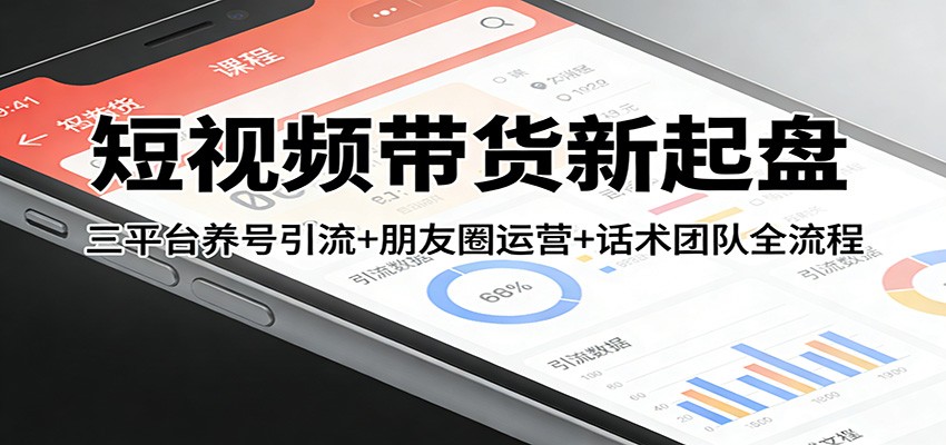 短视频带货新起盘：三平台养号引流+朋友圈运营+话术团队全流程-智点网
