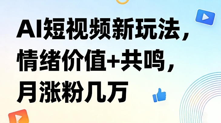 AI短视频新玩法，情绪价值+共鸣，月涨粉几万-智点网
