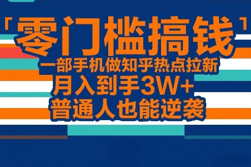 零门槛搞钱，一部手机做知乎热点拉新，月入到手3W+，普通人也能逆袭-智点网
