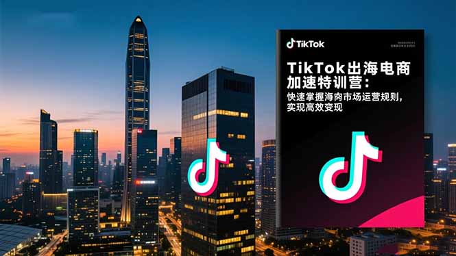 TikTok出海电商加速特训营-更新：快速掌握海外市场运营规则，实现高效变现-智点网