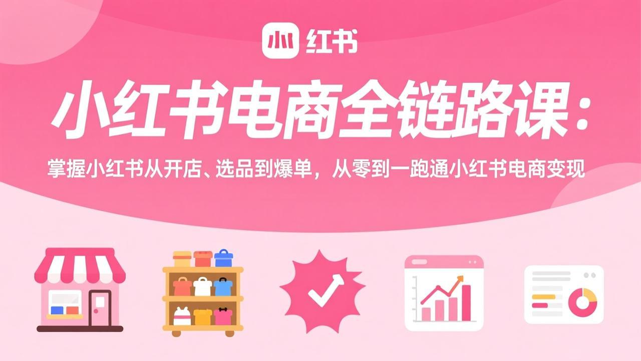 小红书电商全链路课：掌握小红书从开店、选品到爆单，从零到一跑通小红书电商变现-智点网