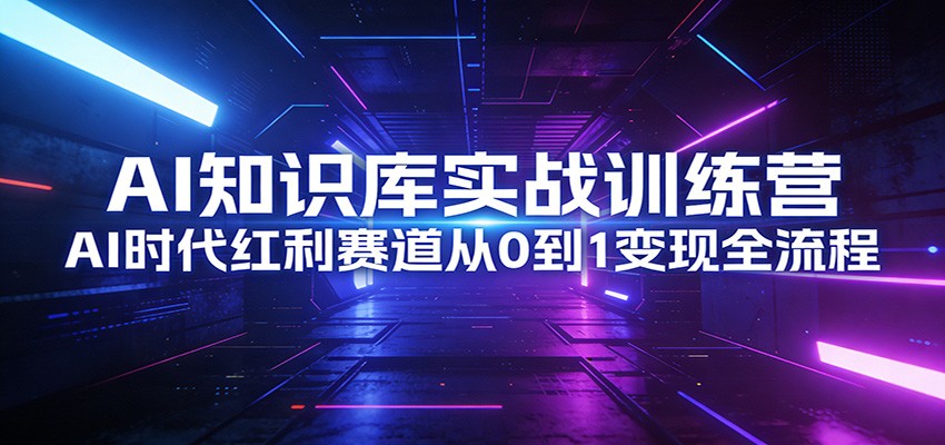 AI知识库实战训练营：AI时代红利赛道从0到1变现全流程-智点网
