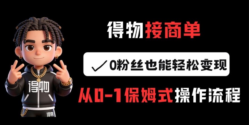 得物接商单，0粉丝也能轻松变现，从0-1保姆式操作流程-智点网