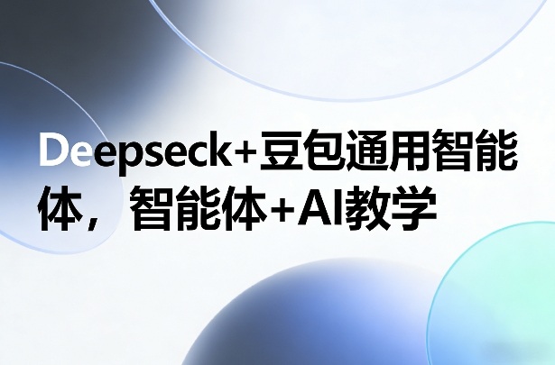Deepseck+豆包通用智能体，智能体+AI教学-智点网