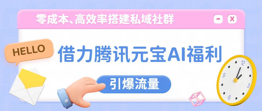 借力腾讯元宝AI福利，零成本、高效率搭建私域社群，引爆流量-智点网