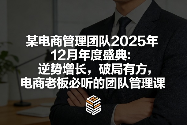 某电商管理团队2025年12月年度盛典：逆势增长，破局有方，电商老板必听的团队管理课-智点网