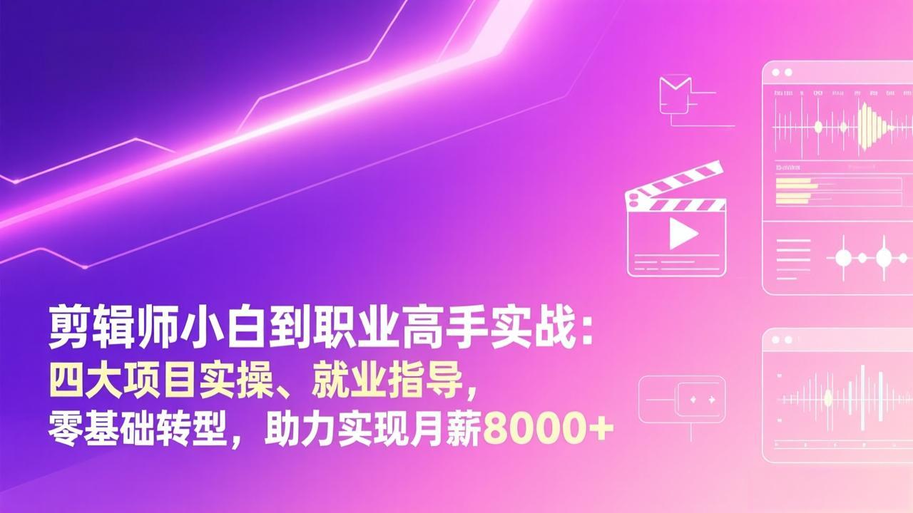 剪辑师小白到职业高手实战：四大项目实操、就业指导，零基础转型，助力实现月薪8000+-智点网