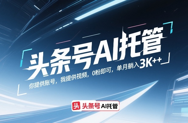 头条号AI托管，你提供账号，我提供视频，0粉即可，单月躺入3k+【揭秘】-智点网