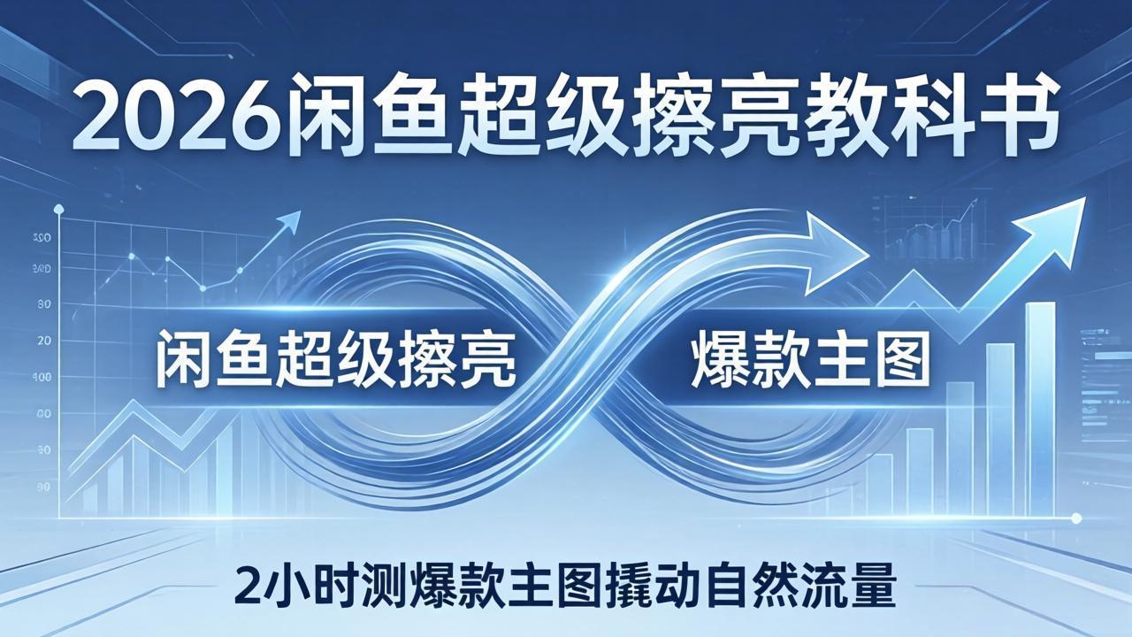 2026闲鱼超级擦亮教科书：底层逻辑出价×转化率，2小时测爆款主图撬动自然流量-智点网