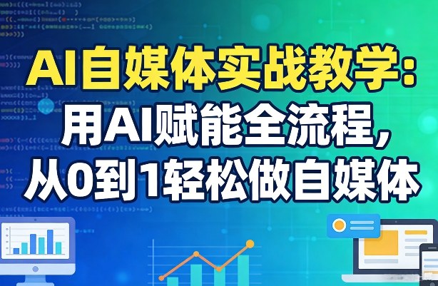 AI自媒体实战教学：用AI赋能全流程，从0到1轻松做自媒体-智点网