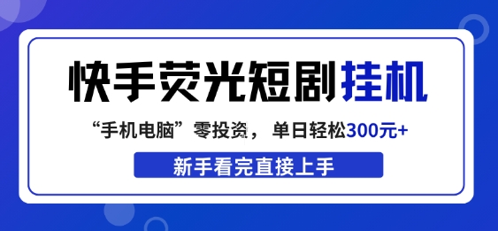 快手荧光短剧挂G项目，无脑操作，单日一天轻松300+，看完直接上手【揭秘】-智点网