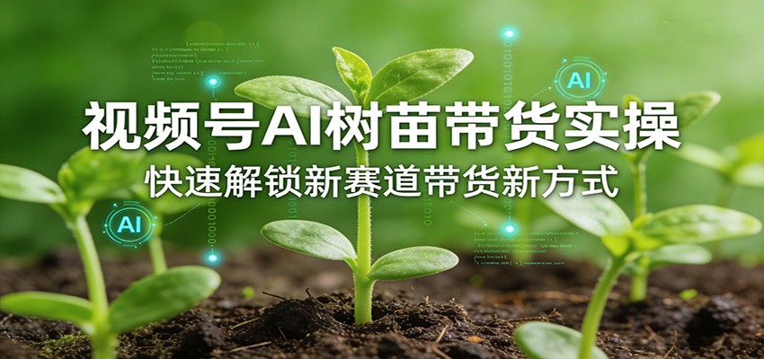 视频号AI树苗带货实操，快速解锁新赛道带货新方式-智点网
