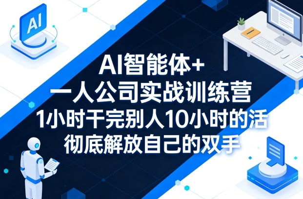 AI智能体+一人公司实战训练营，1小时干完别人10小时的活，彻底解放自己的双手-智点网