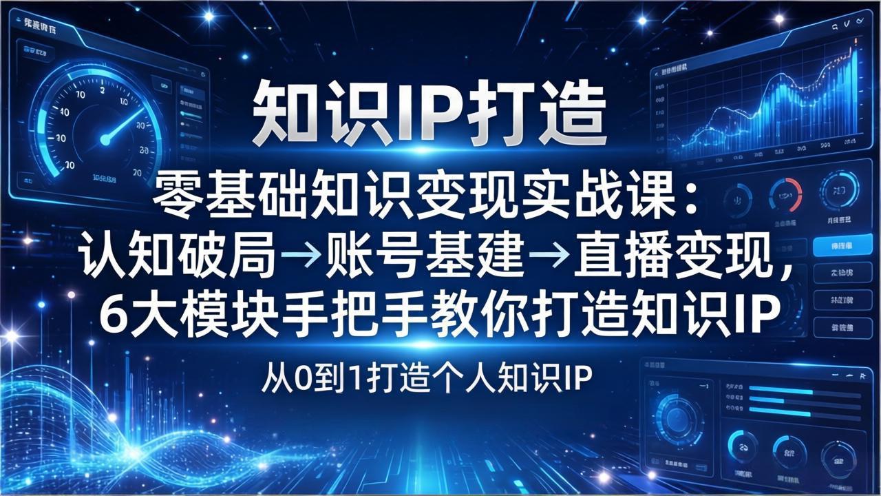零基础知识IP变现实战课：认知破局→账号基建→直播变现，6大模块手把手教你打造知识IP-智点网