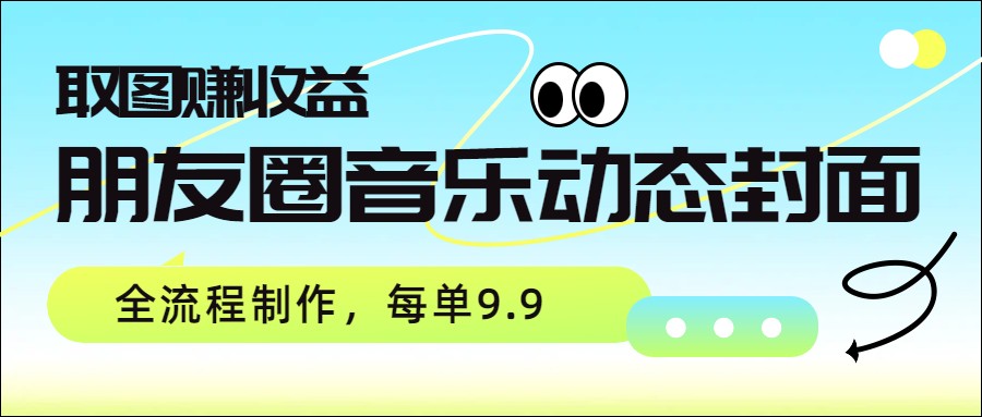 朋友圈音乐动态封面，取图赚收益，全流程制作每单9.9-智点网