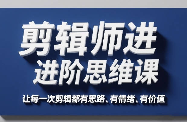 剪辑师进阶思维课，让每一次剪辑都有思路、有情绪、有价值-智点网