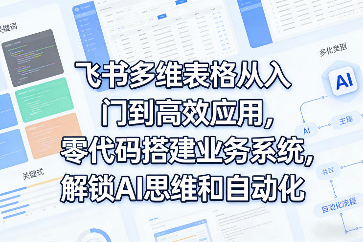 飞书多维表格从入门到高效应用，零代码搭建业务系统，解锁AI思维和自动化-智点网