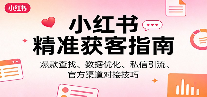 小红书精准获客指南：爆款查找、数据优化、私信引流、官方渠道对接技巧-智点网