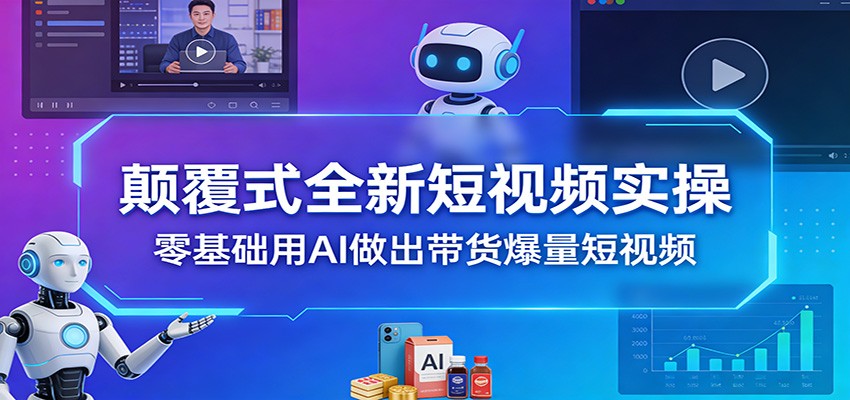 颠覆式全新短视频实操，零基础用AI做出带货爆量短视频-智点网