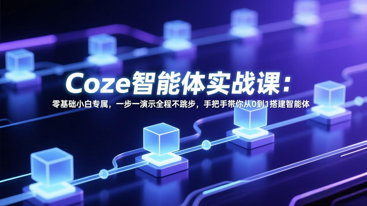 Coze智能体实战课：零基础小白专属，一步一演示全程不跳步，手把手带你从0到1搭建智能体-智点网