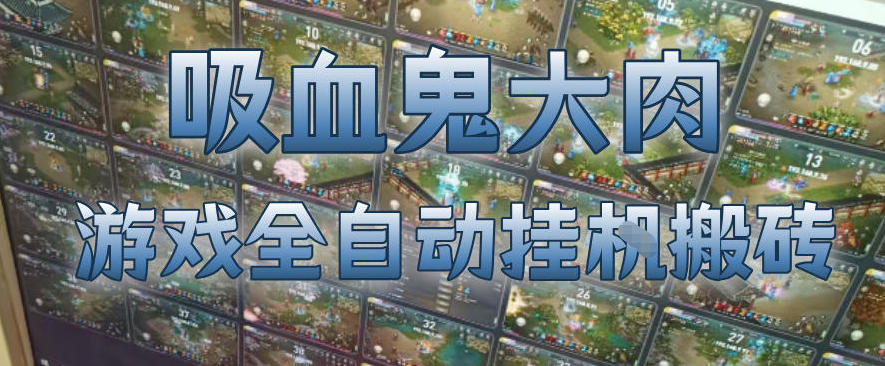 吸血鬼大肉！游戏全自动挂G搬砖，一台电脑开40个窗口日入500+，无需人工值守【揭秘】-智点网
