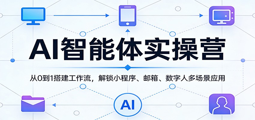 AI智能体实操营：从0到1搭建工作流，解锁小程序、邮箱、数字人多场景应用-智点网