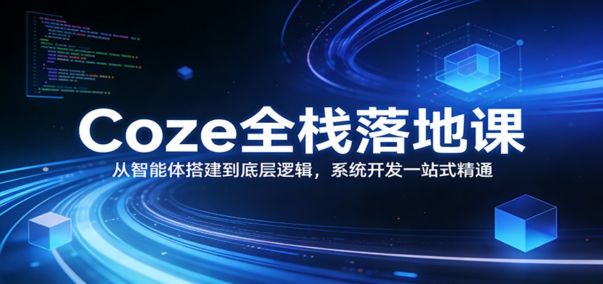 Coze全栈落地课：从智能体搭建到底层逻辑 ，系统开发一站式精通-智点网