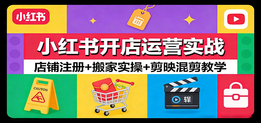 小红书开店运营实战：店铺注册+搬家实操+剪映混剪教学-智点网