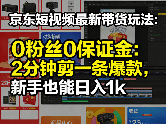 京东短视频最新带货玩法，0粉丝0保证金，2分钟剪一条爆款，新手也能日入1k+【揭秘】-智点网