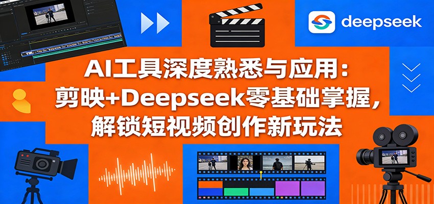 AI工具深度熟悉与应用：剪映+Deepseek零基础掌握，解锁短视频创作新玩法-智点网