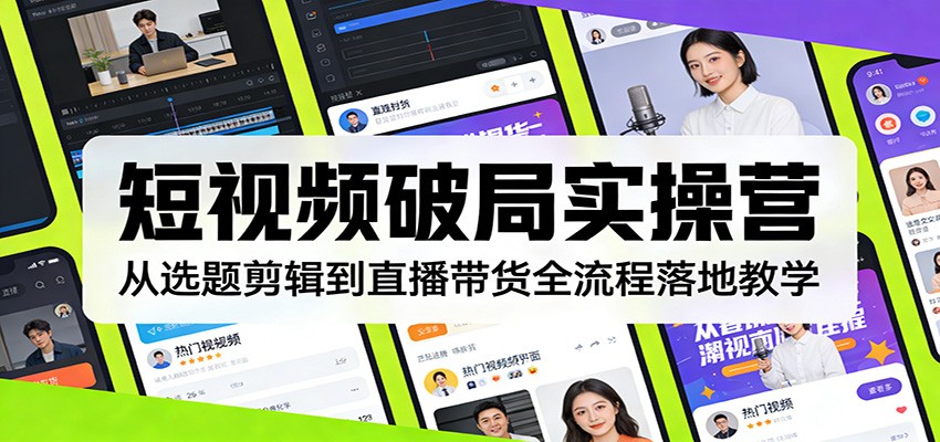 短视频破局实操营：从选题剪辑到直播带货全流程落地教学-智点网