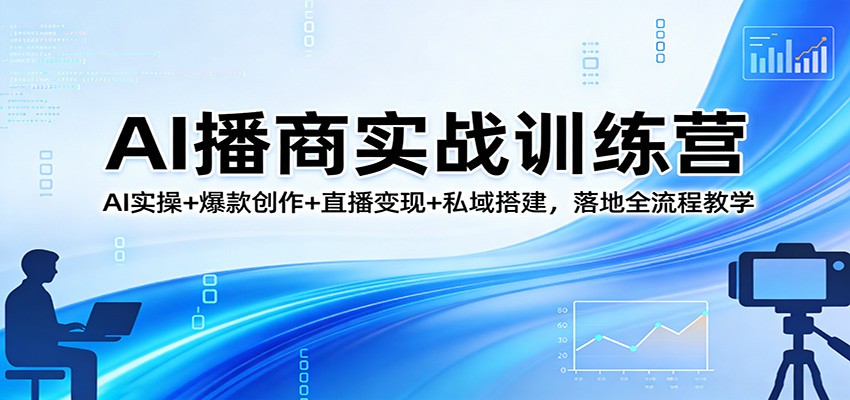 AI播商实战训练营：AI实操+爆款创作+直播变现+私域搭建，落地全流程教学-智点网