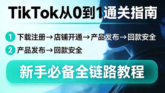 TikTok从0到1通关指南：下载注册→店铺开通→产品发布→回款安全，新手必备全链路教程-智点网